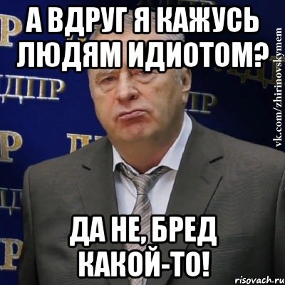 а вдруг я кажусь людям идиотом? да не, бред какой-то!, Мем Хватит это терпеть (Жириновский)