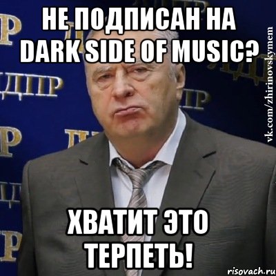 Не подписан на Dark Side Of Music? Хватит это терпеть!, Мем Хватит это терпеть (Жириновский)