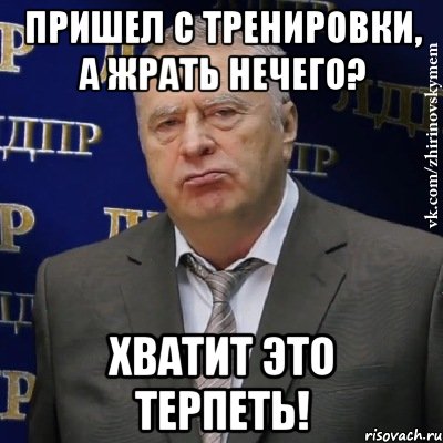 пришел с тренировки, а жрать нечего? хватит это терпеть!, Мем Хватит это терпеть (Жириновский)