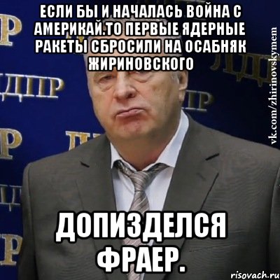 Если бы и началась война с Америкай.То первые ядерные ракеты сбросили на осабняк Жириновского Допизделся фраер., Мем Хватит это терпеть (Жириновский)