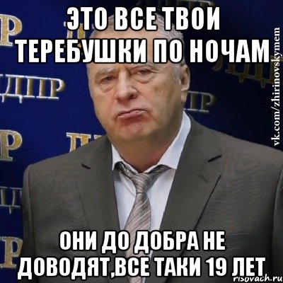 это все твои теребушки по ночам они до добра не доводят,все таки 19 лет, Мем Хватит это терпеть (Жириновский)