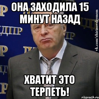 Она заходила 15 минут назад Хватит это терпеть!, Мем Хватит это терпеть (Жириновский)