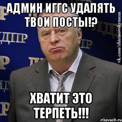 Админ ИГГС удалять твои посты!? хватит это терпеть!!!, Мем Хватит это терпеть (Жириновский)