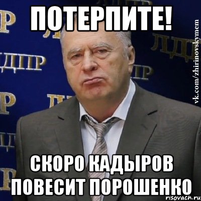 Потерпите! Скоро Кадыров повесит Порошенко, Мем Хватит это терпеть (Жириновский)