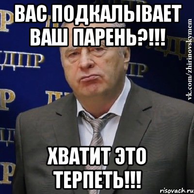 Вас подкалывает ваш парень?!!! Хватит это терпеть!!!, Мем Хватит это терпеть (Жириновский)