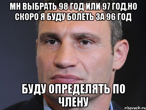 Мн выбрать 98 год или 97 год,но скоро я буду болеть за 96 год Буду определять по члену