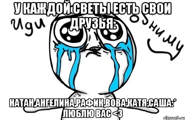 У каждой Светы есть свои друзья: Натан,Ангелина,Рафик,Вова,Катя,Саша:* Люблю вас <3, Мем Иди обниму