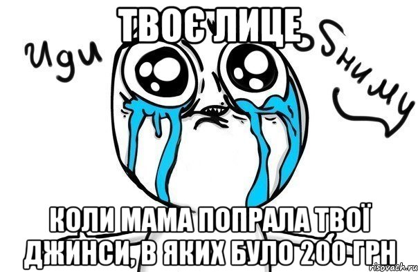 Твоє лице Коли мама попрала твої джинси, в яких було 200 грн, Мем Иди обниму