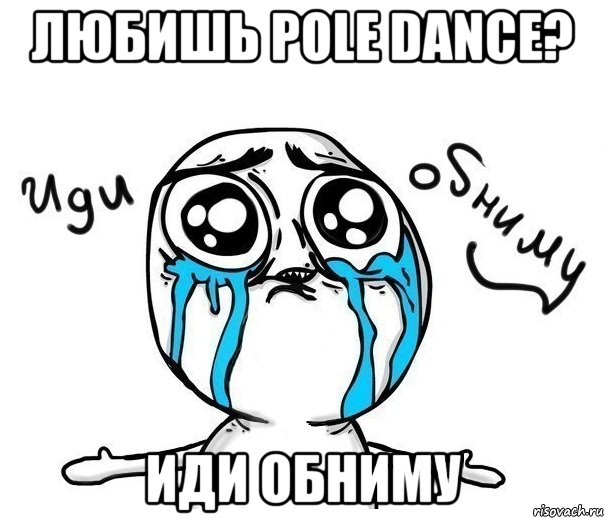 любишь pole dance? иди обниму, Мем Иди обниму