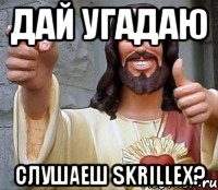 Дай угадаю Слушаеш SKRILLEX?, Мем Иисус