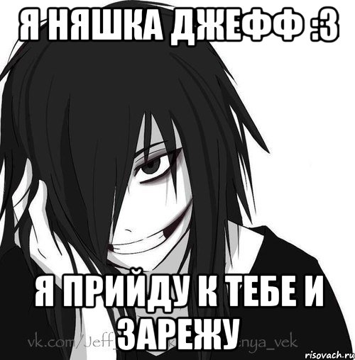 Я няшка джефф :3 Я прийду к тебе и зарежу, Мем Jeff the killer