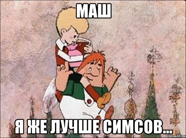 Маш Я же лучше Симсов...