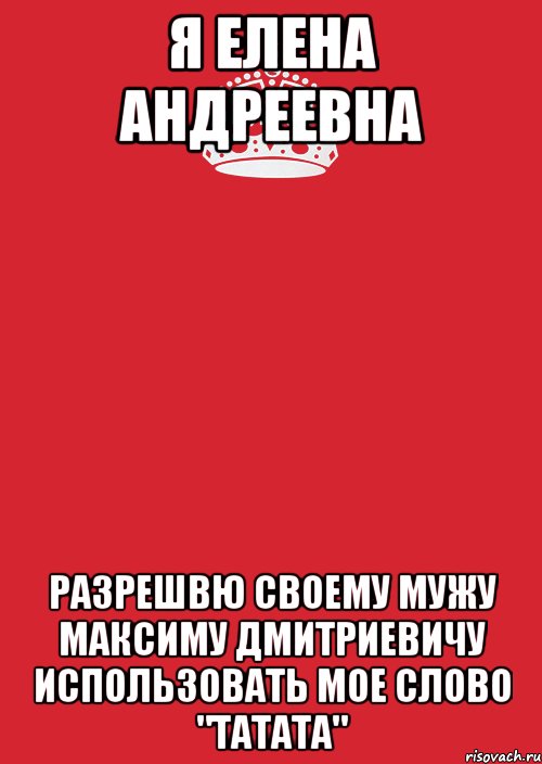 Я Елена Андреевна Разрешвю своему мужу Максиму Дмитриевичу использовать мое слово "татата", Комикс Keep Calm 3