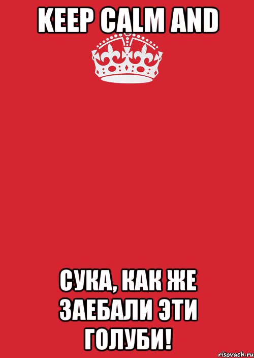 KEEP CALM AND СУКА, КАК ЖЕ ЗАЕБАЛИ ЭТИ ГОЛУБИ!, Комикс Keep Calm 3