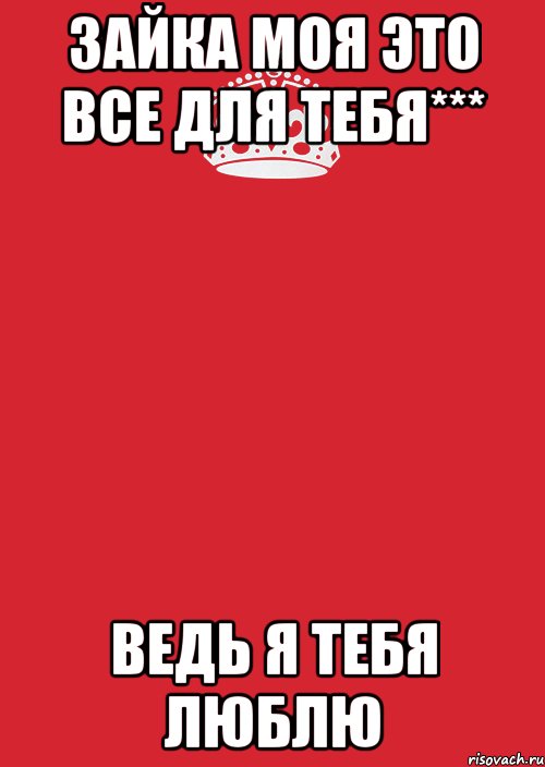 Зайка моя это все для тебя*** Ведь я тебя люблю, Комикс Keep Calm 3