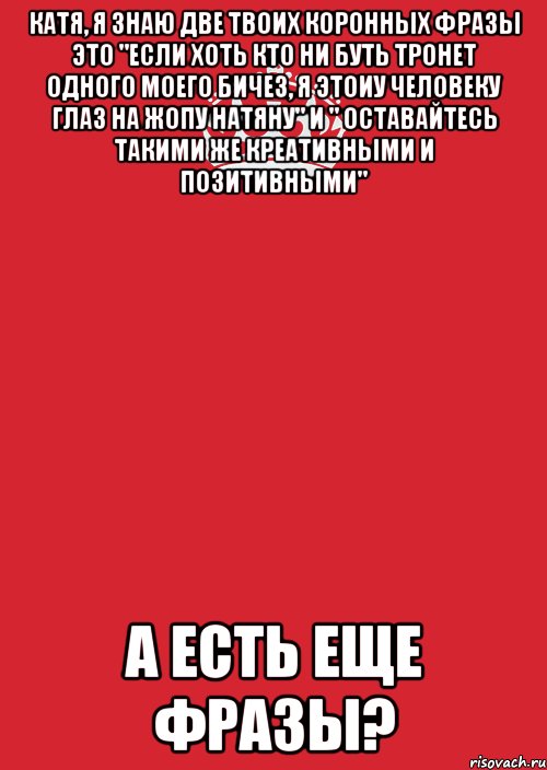 Катя, я знаю две твоих коронных фразы это "если хоть кто ни буть тронет одного моего бичез, я этоиу человеку глаз на жопу натяну" и " оставайтесь такими же креативными и позитивными" А есть еще фразы?, Комикс Keep Calm 3