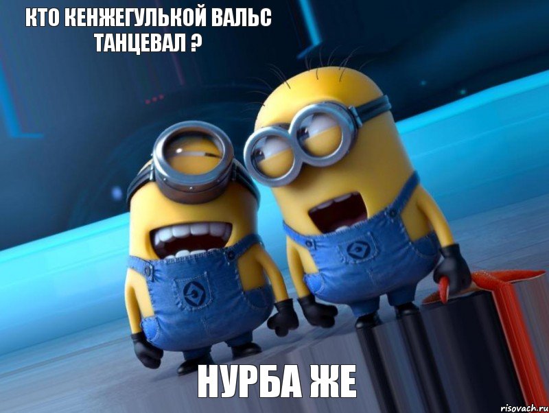 кто кенжегулькой вальс танцевал ? нурба же, Мем  миньоны ржут