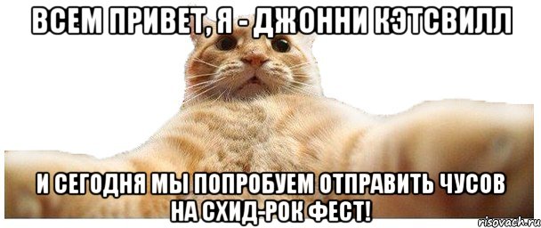 Всем привет, я - Джонни Кэтсвилл И сегодня мы попробуем отправить чусов на СХИД-РОК фест!, Мем   Кэтсвилл