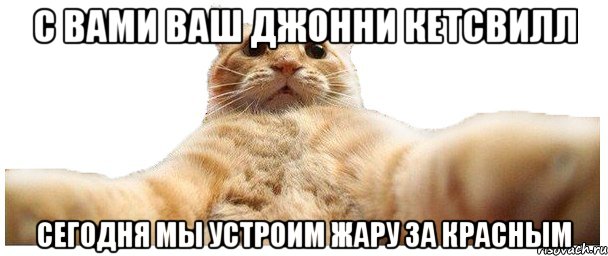 С вами ваш Джонни Кетсвилл Сегодня мы устроим жару за красным, Мем   Кэтсвилл