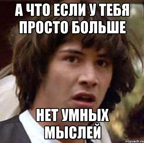 А что если у тебя просто больше Нет умных мыслей, Мем А что если (Киану Ривз)