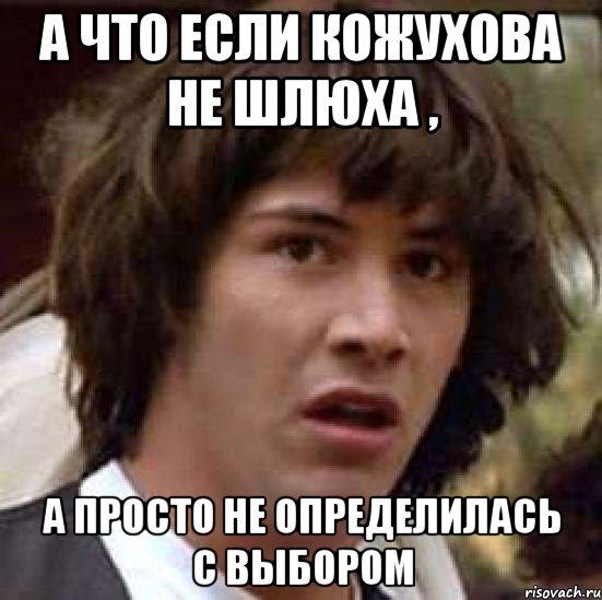 А что если Кожухова не шлюха , а просто не определилась с выбором, Мем А что если (Киану Ривз)