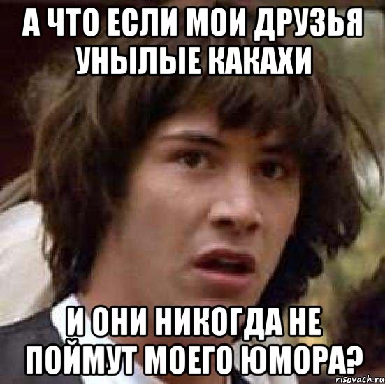 а что если мои друзья унылые какахи и они никогда не поймут моего юмора?, Мем А что если (Киану Ривз)