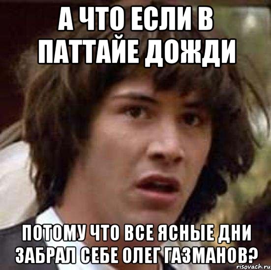 А что если в паттайе дожди потому что все ясные дни забрал себе Олег газманов?, Мем А что если (Киану Ривз)