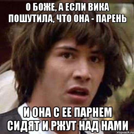 О боже, а если Вика пошутила, что она - парень и она с ее парнем сидят и ржут над нами, Мем А что если (Киану Ривз)