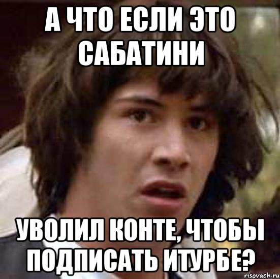 А что если это Сабатини уволил Конте, чтобы подписать Итурбе?, Мем А что если (Киану Ривз)