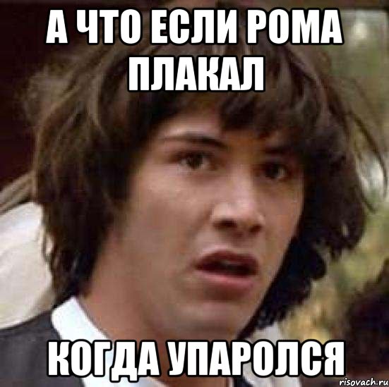 а что если рома плакал когда упаролся, Мем А что если (Киану Ривз)