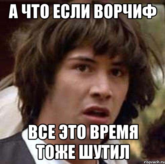 А что если Ворчиф Все это время тоже шутил, Мем А что если (Киану Ривз)