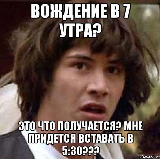 Вождение в 7 утра? Это что получается? Мне придется вставать в 5:30???, Мем А что если (Киану Ривз)