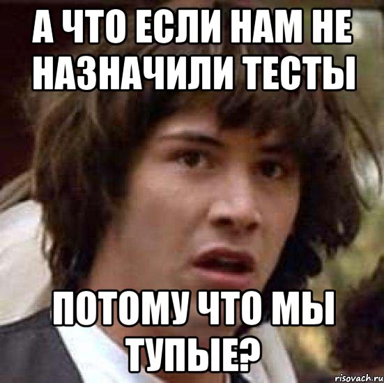 А что если нам не назначили тесты потому что мы тупые?, Мем А что если (Киану Ривз)