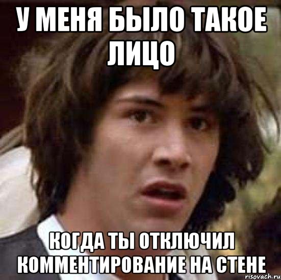 у меня было такое лицо когда ты отключил комментирование на стене, Мем А что если (Киану Ривз)