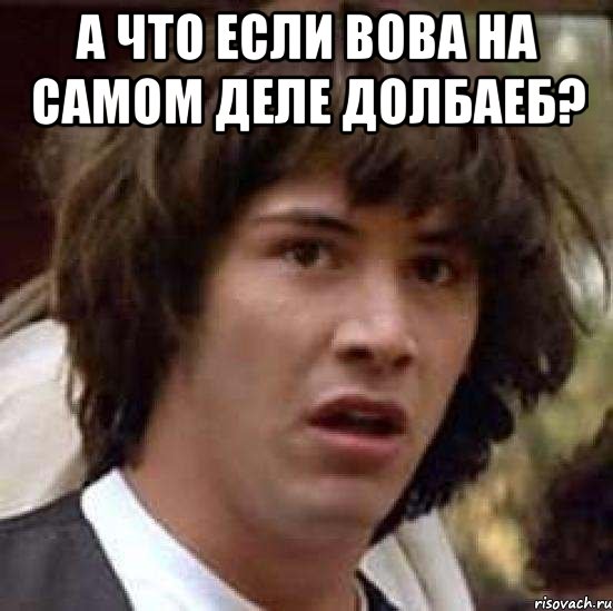 а что если вова на самом деле долбаеб? , Мем А что если (Киану Ривз)