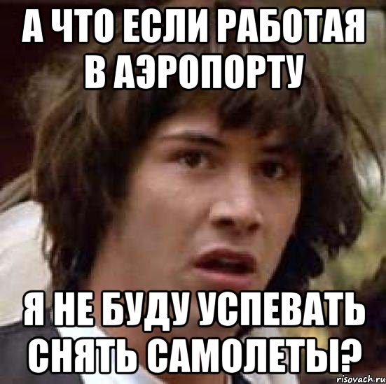 А что если работая в аэропорту я не буду успевать снять самолеты?, Мем А что если (Киану Ривз)