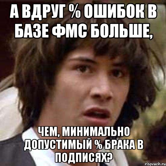 А вдруг % ошибок в базе ФМС больше, чем, минимально допустимый % брака в подписях?, Мем А что если (Киану Ривз)