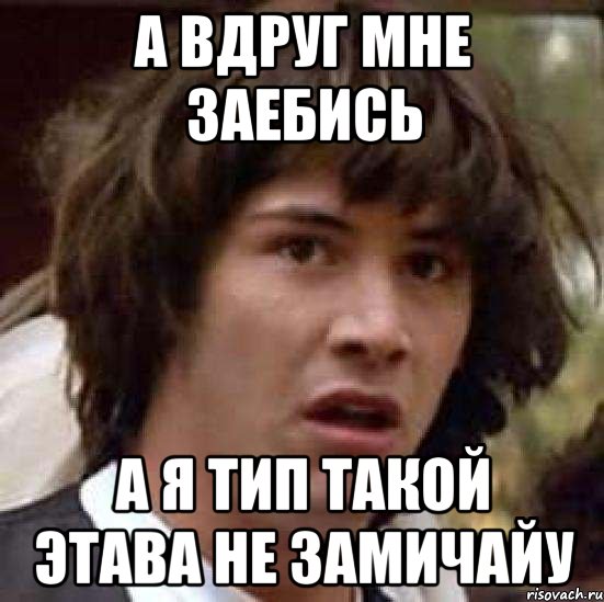 а вдруг мне заебись а я тип такой этава не замичайу, Мем А что если (Киану Ривз)