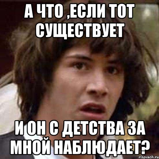 А что ,если ТОТ существует И он с детства за мной наблюдает?, Мем А что если (Киану Ривз)