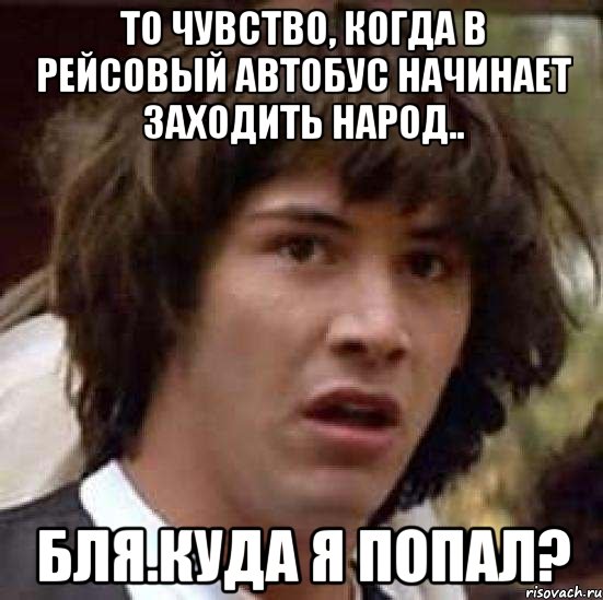 То чувство, когда в рейсовый автобус начинает заходить народ.. Бля.Куда я попал?, Мем А что если (Киану Ривз)