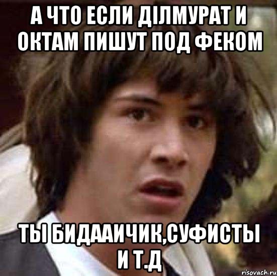 А что если ділмурат и октам пишут под феком Ты бидааичик,суфисты и т.д, Мем А что если (Киану Ривз)