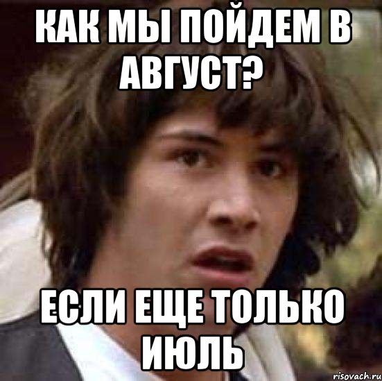 Как мы пойдем в август? если еще только июль, Мем А что если (Киану Ривз)