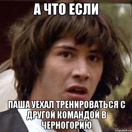 а что если Паша уехал тренироваться с другой командой в черногорию, Мем А что если (Киану Ривз)