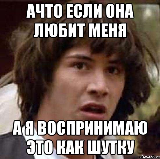 ачто если она любит меня а я воспринимаю это как шутку, Мем А что если (Киану Ривз)