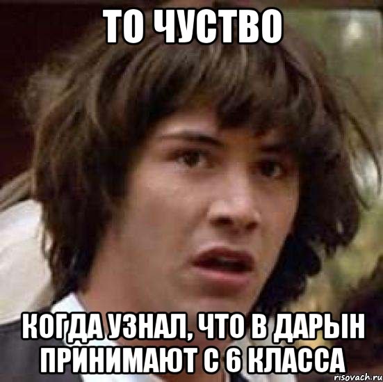 То чуство Когда узнал, что в дарын принимают с 6 класса, Мем А что если (Киану Ривз)