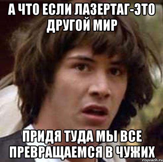 А что если лазертаг-это другой мир Придя туда мы все превращаемся в Чужих, Мем А что если (Киану Ривз)