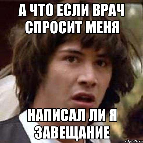 А что если врач спросит меня Написал ли я завещание, Мем А что если (Киану Ривз)