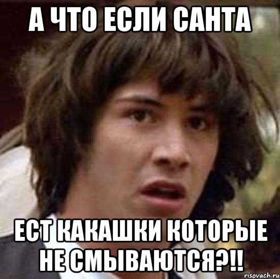 А ЧТО ЕСЛИ САНТА ЕСТ КАКАШКИ КОТОРЫЕ НЕ СМЫВАЮТСЯ?!!, Мем А что если (Киану Ривз)