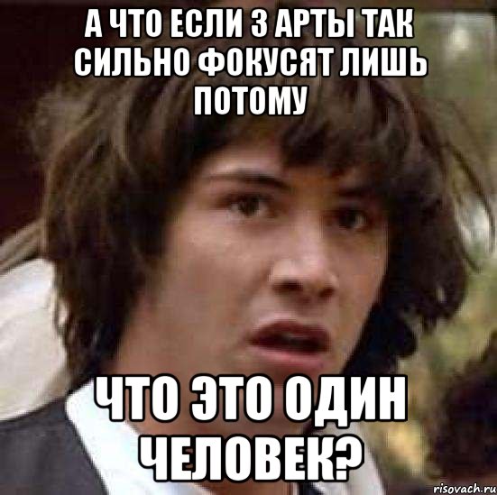 А что если 3 арты так сильно фокусят лишь потому что это один человек?, Мем А что если (Киану Ривз)