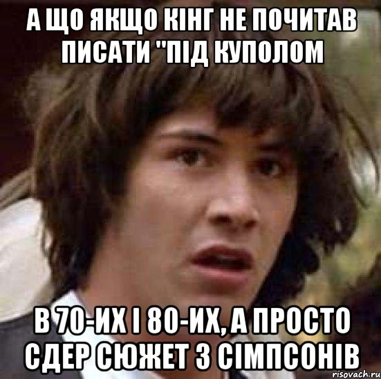 а що якщо кінг не почитав писати "Під куполом в 70-их і 80-их, а просто сдер сюжет з сімпсонів, Мем А что если (Киану Ривз)